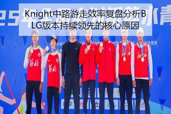 Knight中路游走效率复盘分析BLG版本持续领先的核心原因